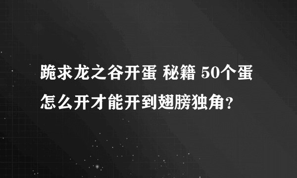 跪求龙之谷开蛋 秘籍 50个蛋怎么开才能开到翅膀独角？