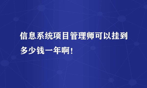 信息系统项目管理师可以挂到多少钱一年啊！