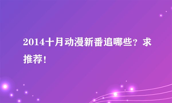 2014十月动漫新番追哪些？求推荐！