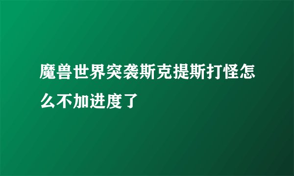 魔兽世界突袭斯克提斯打怪怎么不加进度了