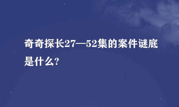 奇奇探长27—52集的案件谜底是什么?