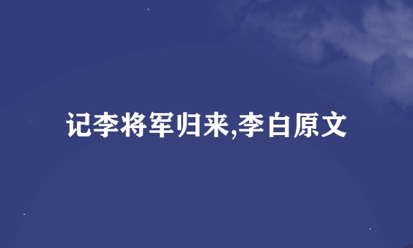 记李将军归来,李白原文