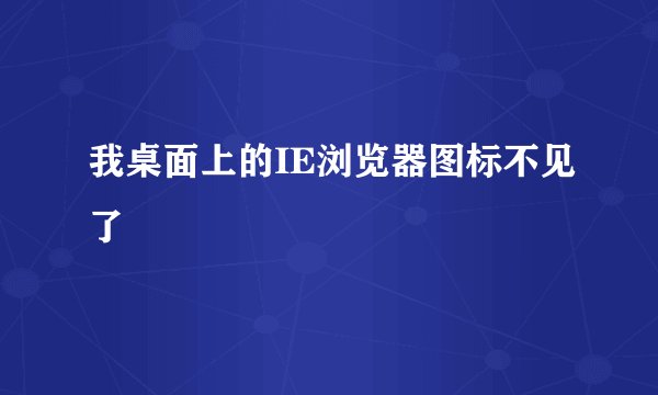 我桌面上的IE浏览器图标不见了