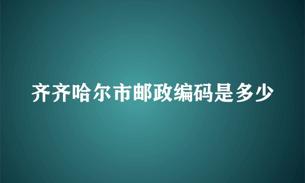 齐齐哈尔市邮政编码是多少
