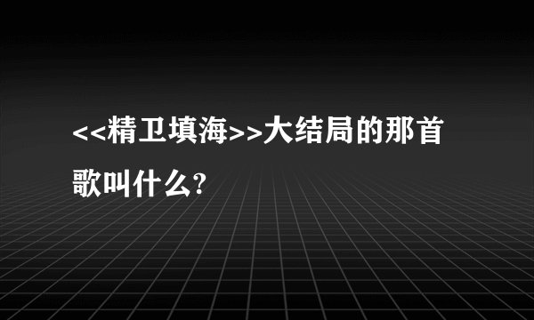 <<精卫填海>>大结局的那首歌叫什么?