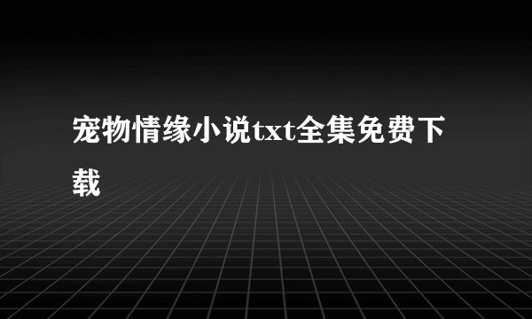 宠物情缘小说txt全集免费下载