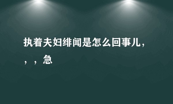 执着夫妇绯闻是怎么回事儿，，，急