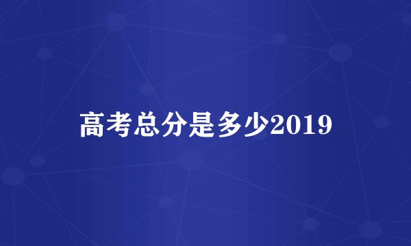 高考总分是多少2019