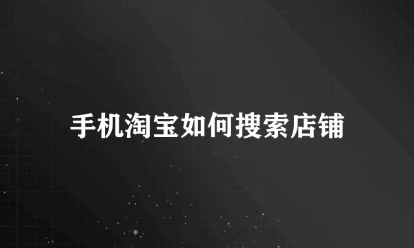 手机淘宝如何搜索店铺
