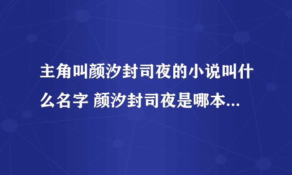 主角叫颜汐封司夜的小说叫什么名字 颜汐封司夜是哪本小说的主角