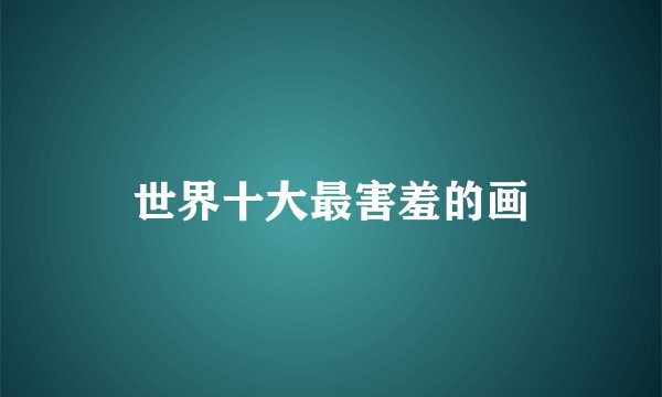 世界十大最害羞的画