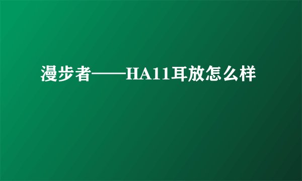 漫步者——HA11耳放怎么样