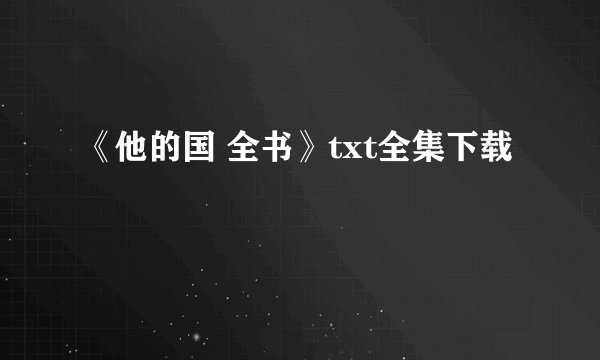《他的国 全书》txt全集下载
