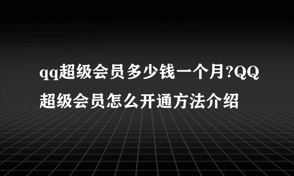 qq超级会员多少钱一个月?QQ超级会员怎么开通方法介绍