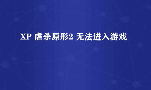 XP 虐杀原形2 无法进入游戏