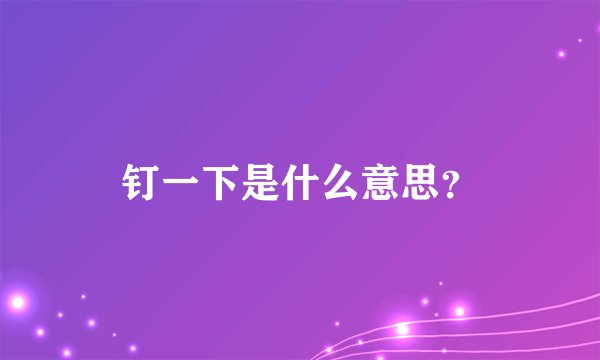 钉一下是什么意思？