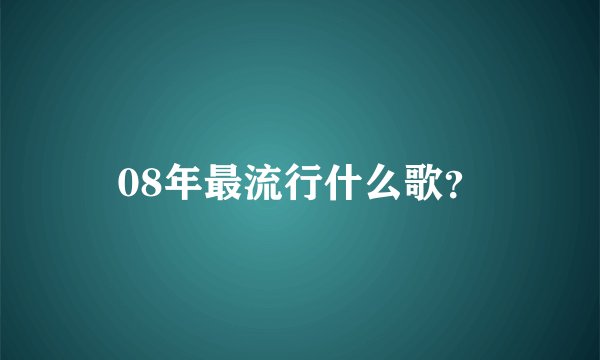 08年最流行什么歌？