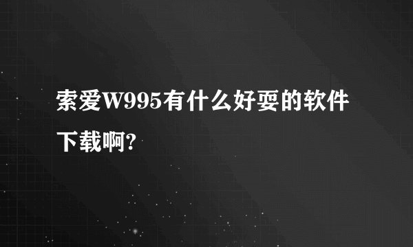 索爱W995有什么好耍的软件下载啊?