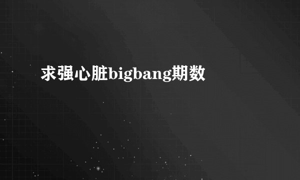 求强心脏bigbang期数