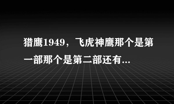 猎鹰1949，飞虎神鹰那个是第一部那个是第二部还有第三第四部吗