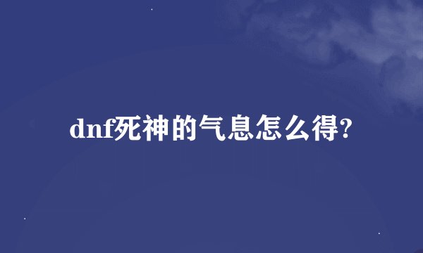 dnf死神的气息怎么得?