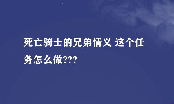 死亡骑士的兄弟情义 这个任务怎么做???