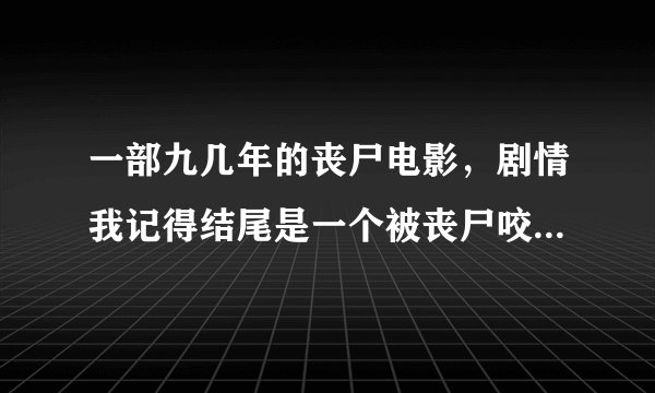一部九几年的丧尸电影，剧情我记得结尾是一个被丧尸咬了的人还有点意识，拦住其他丧尸把没变的人放出大楼