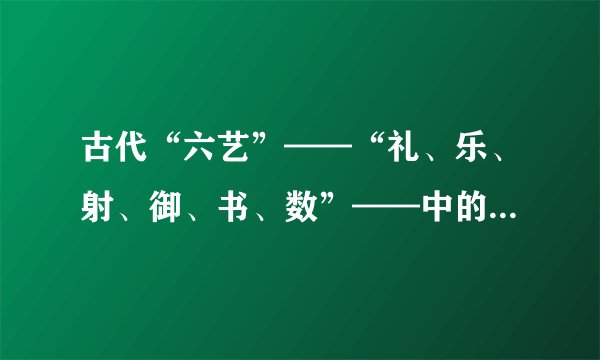 古代“六艺”——“礼、乐、射、御、书、数”——中的“御”是指（　　）。