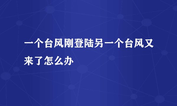 一个台风刚登陆另一个台风又来了怎么办