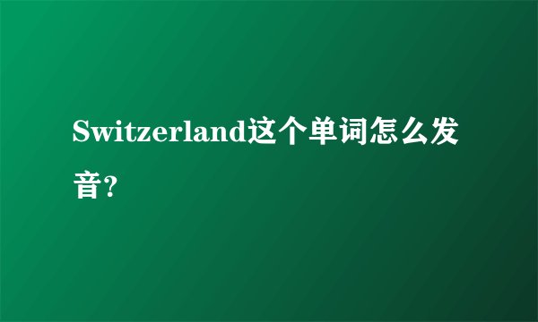 Switzerland这个单词怎么发音？