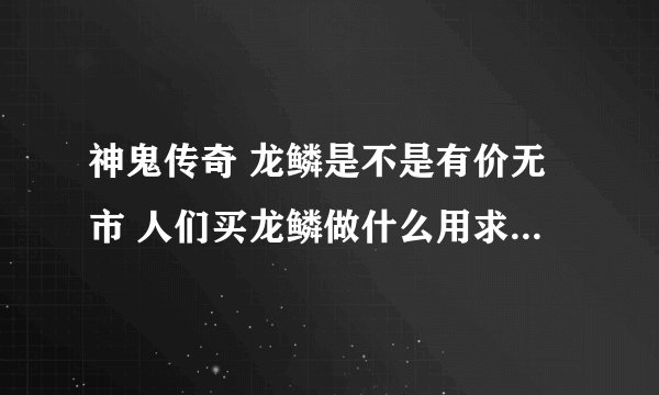 神鬼传奇 龙鳞是不是有价无市 人们买龙鳞做什么用求大神帮助