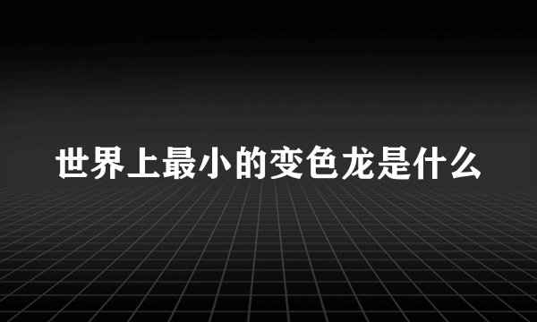 世界上最小的变色龙是什么