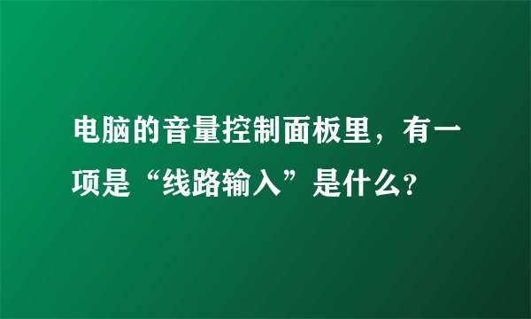 电脑的音量控制面板里，有一项是“线路输入”是什么？