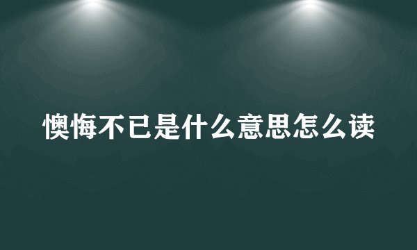 懊悔不已是什么意思怎么读