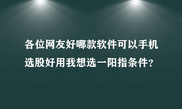 各位网友好哪款软件可以手机选股好用我想选一阳指条件？
