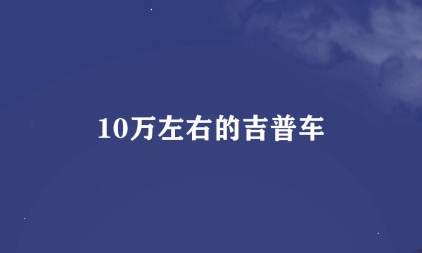 10万左右的吉普车
