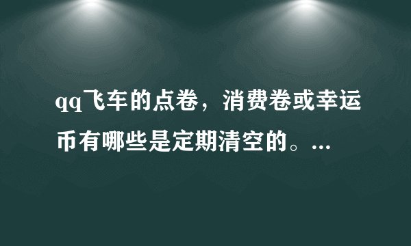 qq飞车的点卷，消费卷或幸运币有哪些是定期清空的。说明是什么时候清空（不说不给分，说了就加分）。