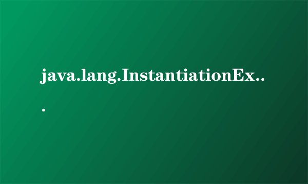 java.lang.InstantiationException是什么意思