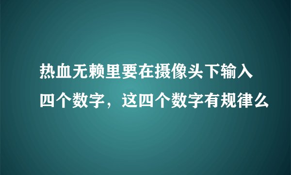 热血无赖里要在摄像头下输入四个数字，这四个数字有规律么
