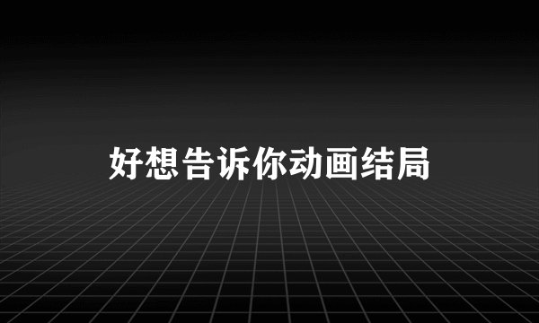 好想告诉你动画结局