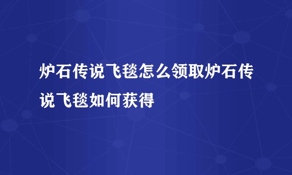 炉石传说飞毯怎么领取炉石传说飞毯如何获得