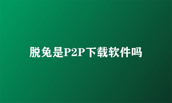 脱兔是P2P下载软件吗