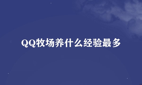 QQ牧场养什么经验最多
