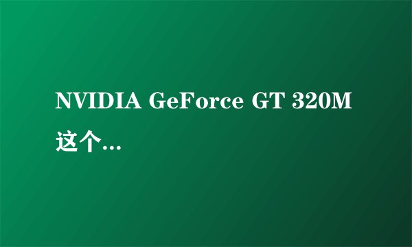 NVIDIA GeForce GT 320M 这个显卡怎么样?玩超大型3D游戏有问题吗?