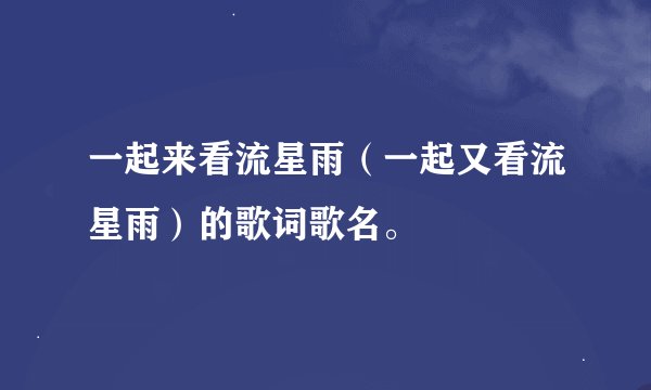 一起来看流星雨（一起又看流星雨）的歌词歌名。