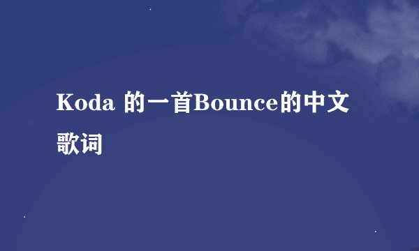 Koda 的一首Bounce的中文歌词