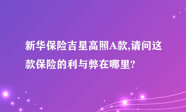 新华保险吉星高照A款,请问这款保险的利与弊在哪里?