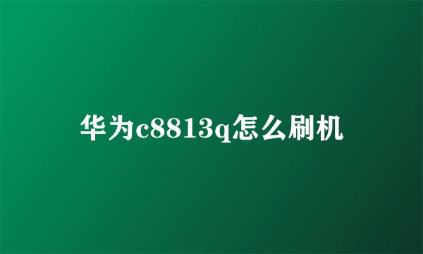华为c8813q怎么刷机