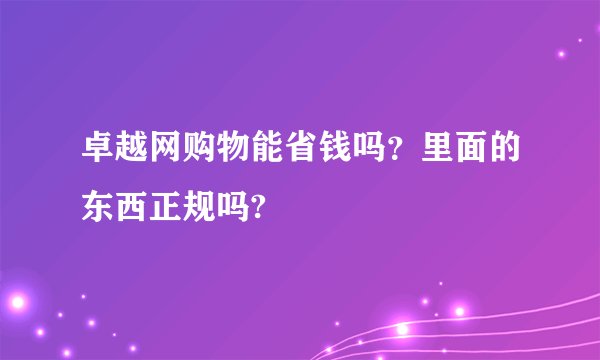 卓越网购物能省钱吗？里面的东西正规吗?
