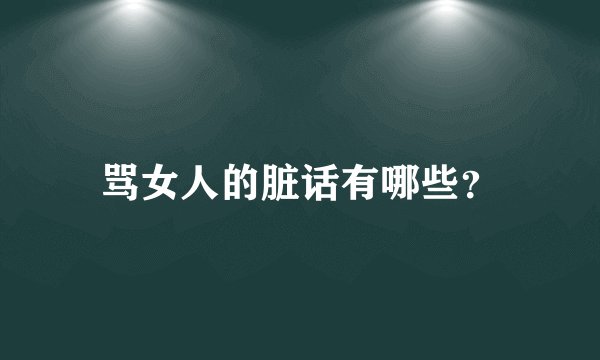 骂女人的脏话有哪些？